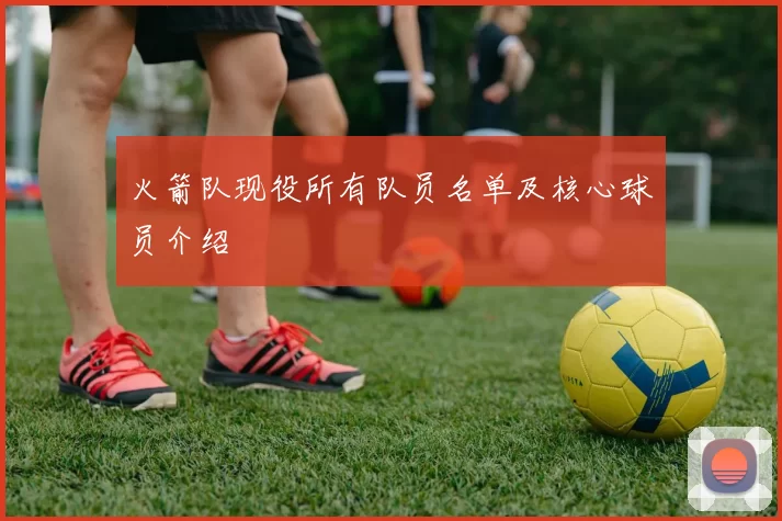 火箭队现役所有队员名单及核心球员介绍