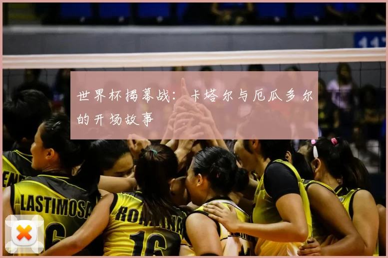 世界杯揭幕战：卡塔尔与厄瓜多尔的开场故事