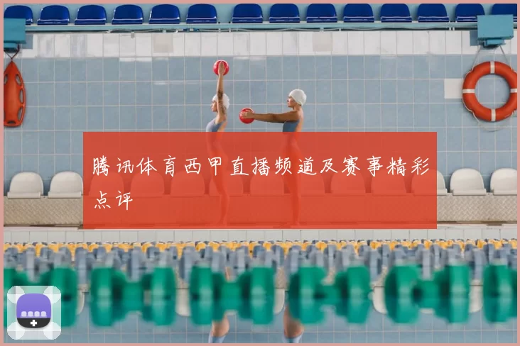 腾讯体育西甲直播频道及赛事精彩点评