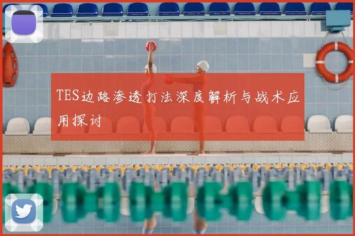 TES边路渗透打法深度解析与战术应用探讨