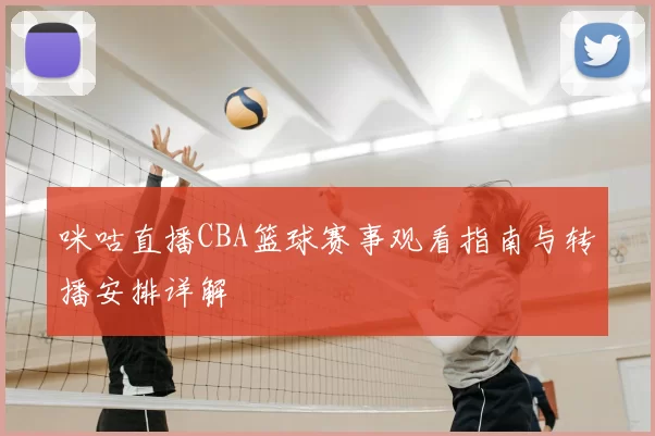 咪咕直播CBA篮球赛事观看指南与转播安排详解
