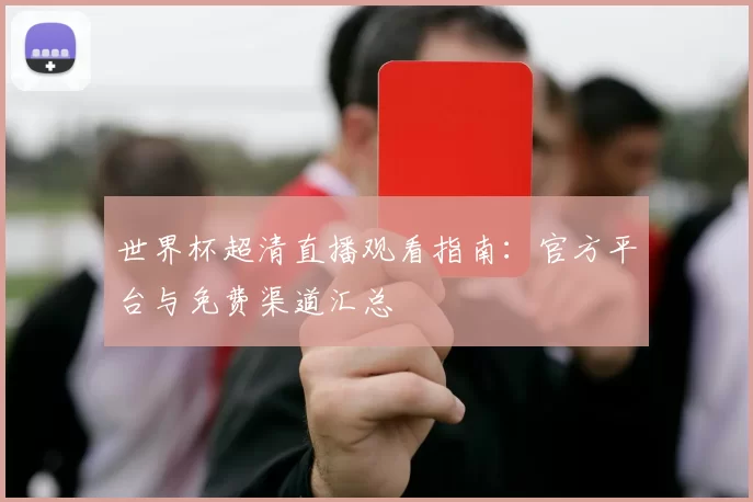 世界杯超清直播观看指南:官方平台与免费渠道汇总
