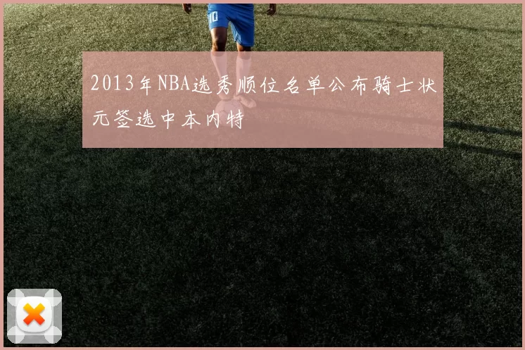 2013年NBA选秀顺位名单公布骑士状元签选中本内特