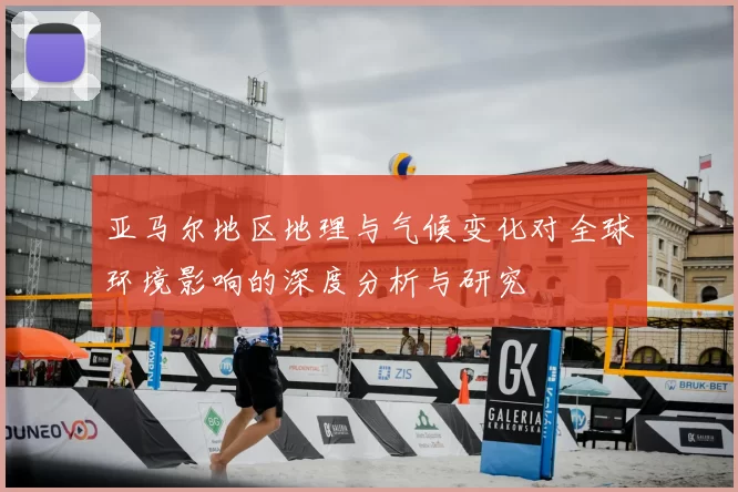亚马尔地区地理与气候变化对全球环境影响的深度分析与研究