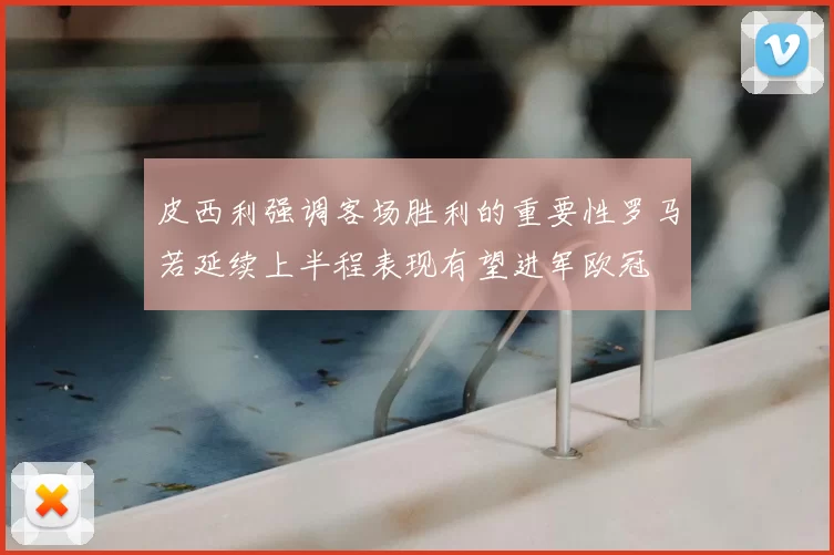 皮西利强调客场胜利的重要性罗马若延续上半程表现有望进军欧冠