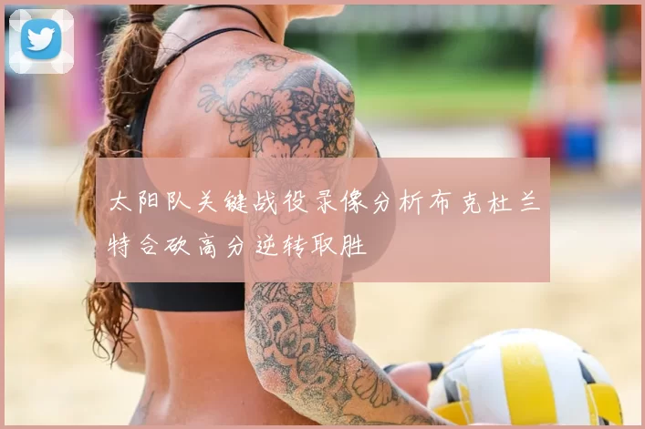 太阳队关键战役录像分析布克杜兰特合砍高分逆转取胜