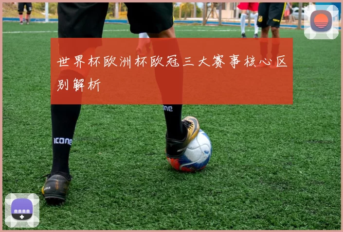 世界杯欧洲杯欧冠三大赛事核心区别解析
