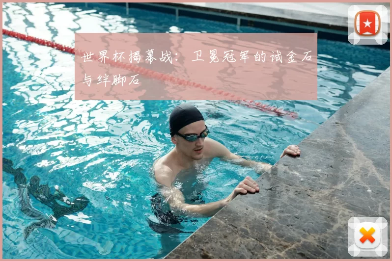 世界杯揭幕战：卫冕冠军的试金石与绊脚石