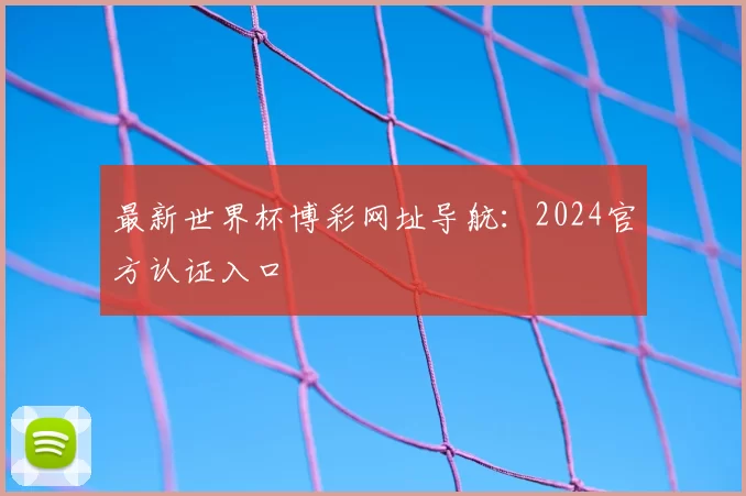 最新世界杯博彩网址导航:2024官方认证入口