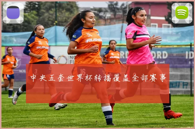 中央五套世界杯转播覆盖全部赛事