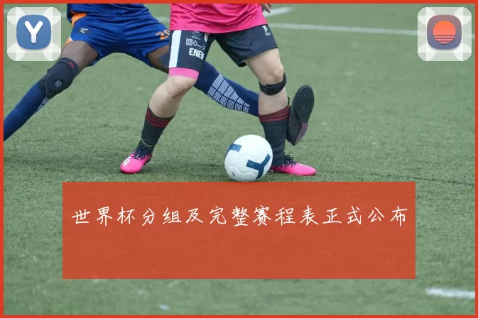 世界杯分组及完整赛程表正式公布
