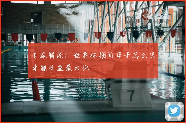 专家解读：世界杯期间串子怎么买才能收益最大化