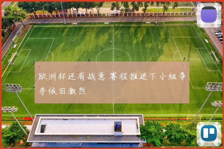 欧洲杯还有战意 赛程推进下小组争夺依旧激烈