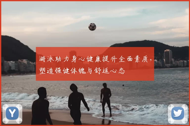 游泳助力身心健康提升全面素质，塑造强健体魄与舒适心态