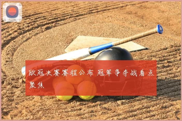 欧冠决赛赛程公布 冠军争夺战看点聚焦