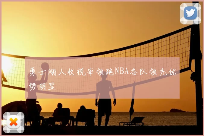 勇士湖人收视率领跑NBA各队领先优势明显