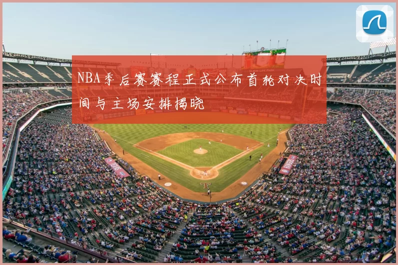 NBA季后赛赛程正式公布首轮对决时间与主场安排揭晓