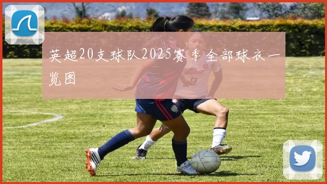 英超20支球队2025赛季全部球衣一览图