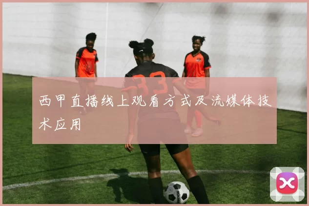 西甲直播线上观看方式及流媒体技术应用