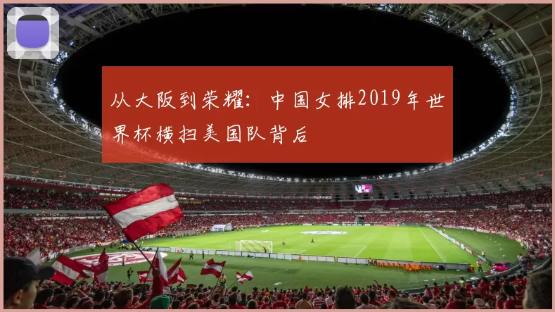 从大阪到荣耀:中国女排2019年世界杯横扫美国队背后