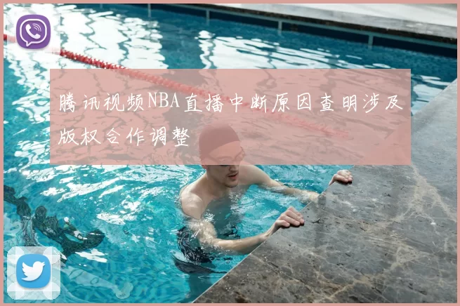 腾讯视频NBA直播中断原因查明涉及版权合作调整