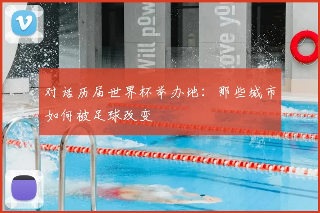 对话历届世界杯举办地：那些城市如何被足球改变