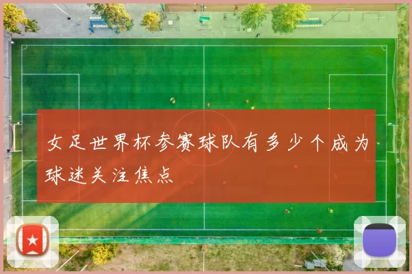 女足世界杯参赛球队有多少个成为球迷关注焦点