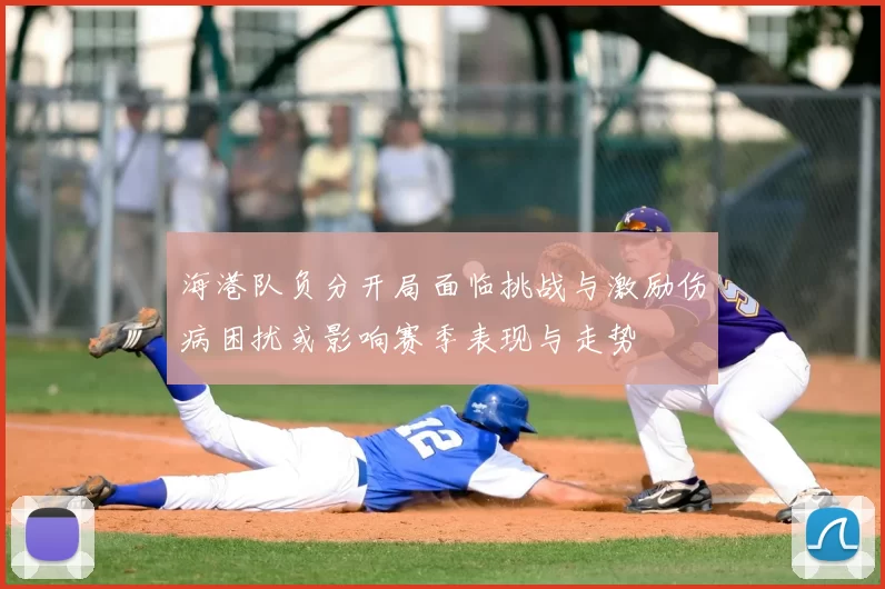 海港队负分开局面临挑战与激励伤病困扰或影响赛季表现与走势