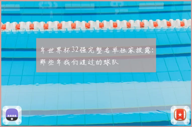 年世界杯32强完整名单独家披露:那些年我们追过的球队