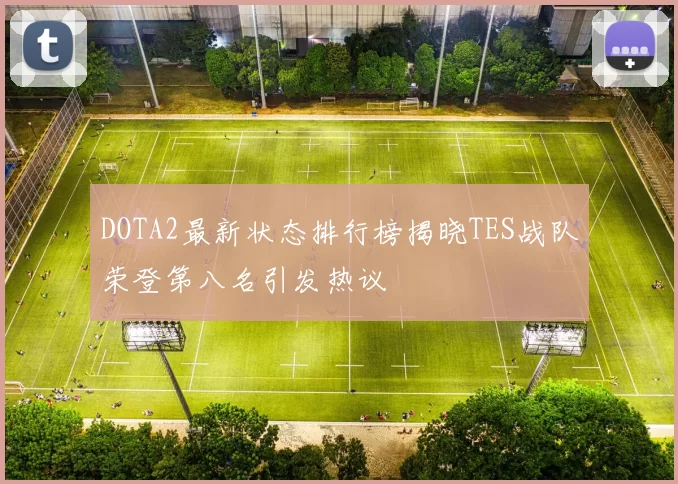 DOTA2最新状态排行榜揭晓TES战队荣登第八名引发热议