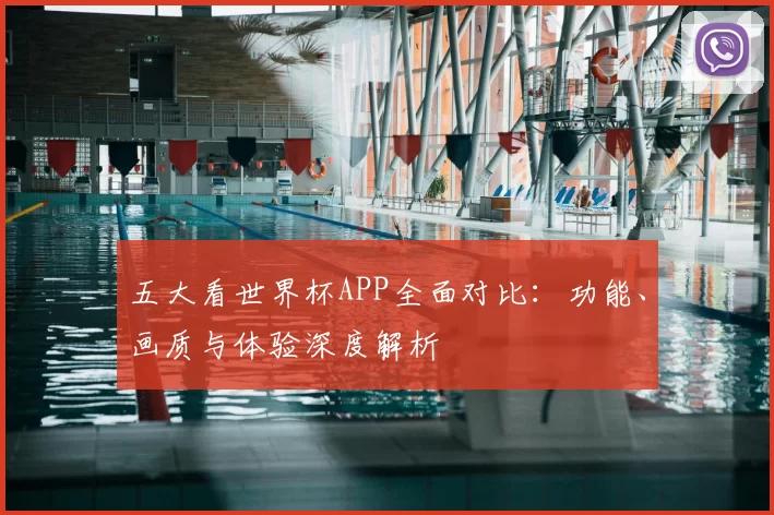 五大看世界杯APP全面对比:功能、画质与体验深度解析