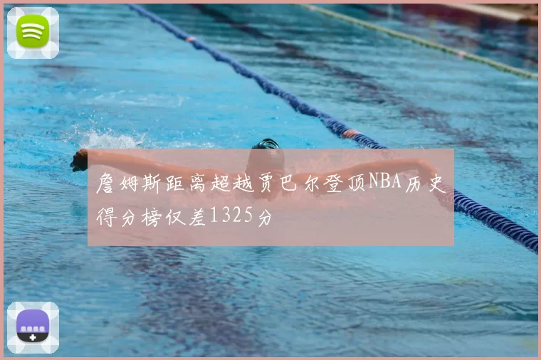 詹姆斯距离超越贾巴尔登顶NBA历史得分榜仅差1325分