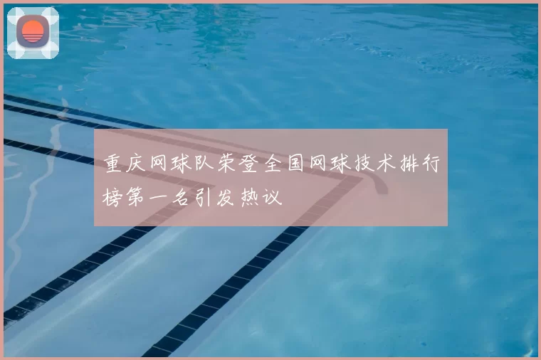 重庆网球队荣登全国网球技术排行榜第一名引发热议