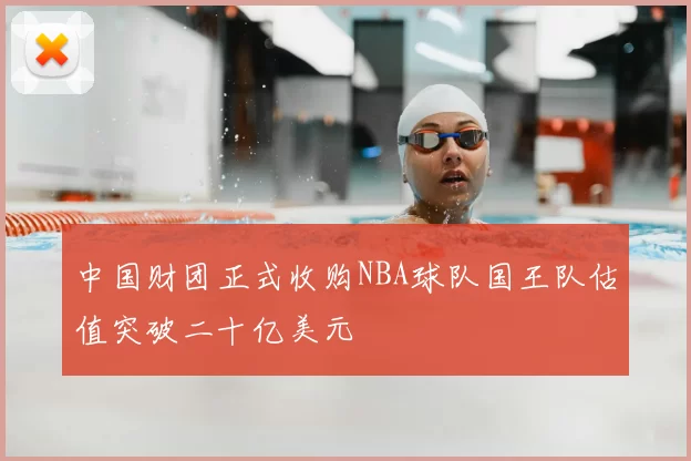 中国财团正式收购NBA球队国王队估值突破二十亿美元