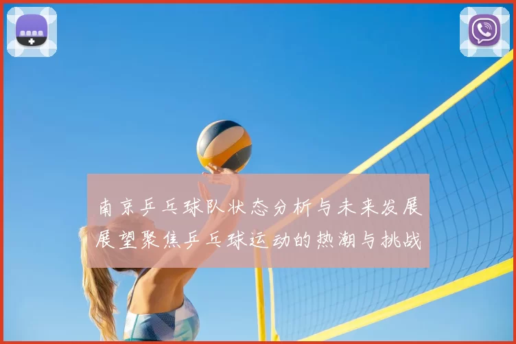 南京乒乓球队状态分析与未来发展展望聚焦乒乓球运动的热潮与挑战