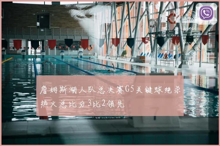 詹姆斯湖人队总决赛G5关键球绝杀热火总比分3比2领先
