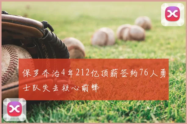 保罗乔治4年212亿顶薪签约76人勇士队失去核心前锋