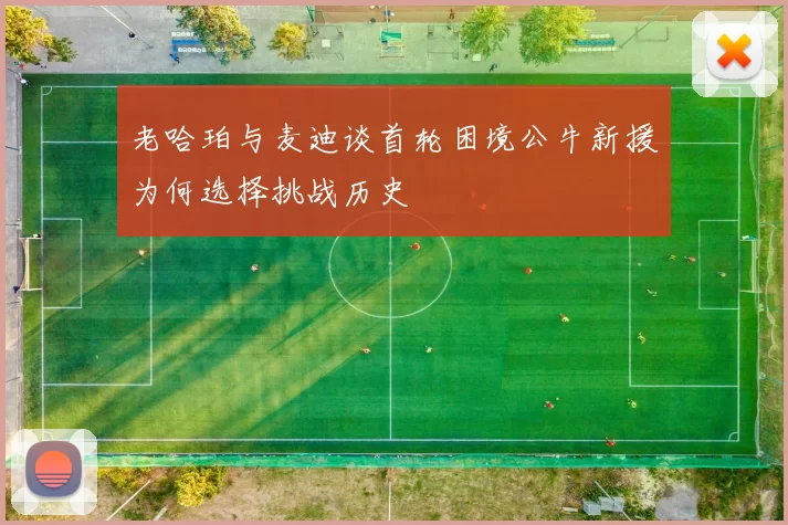 老哈珀与麦迪谈首轮困境公牛新援为何选择挑战历史