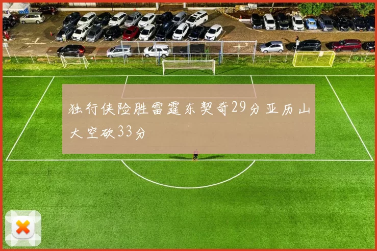 独行侠险胜雷霆东契奇29分亚历山大空砍33分