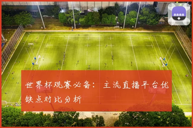 世界杯观赛必备：主流直播平台优缺点对比分析