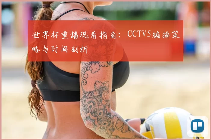 世界杯重播观看指南：CCTV5编排策略与时间剖析