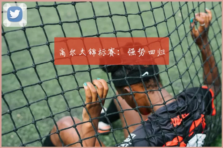 高尔夫锦标赛：强势回归