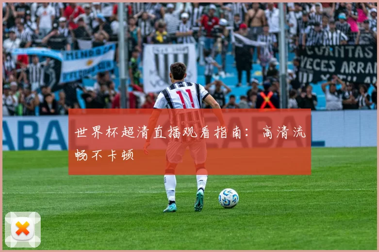 世界杯超清直播观看指南：高清流畅不卡顿