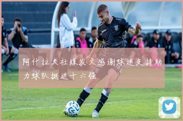 阿什拉夫社媒发文感谢球迷支持助力球队挺进十六强