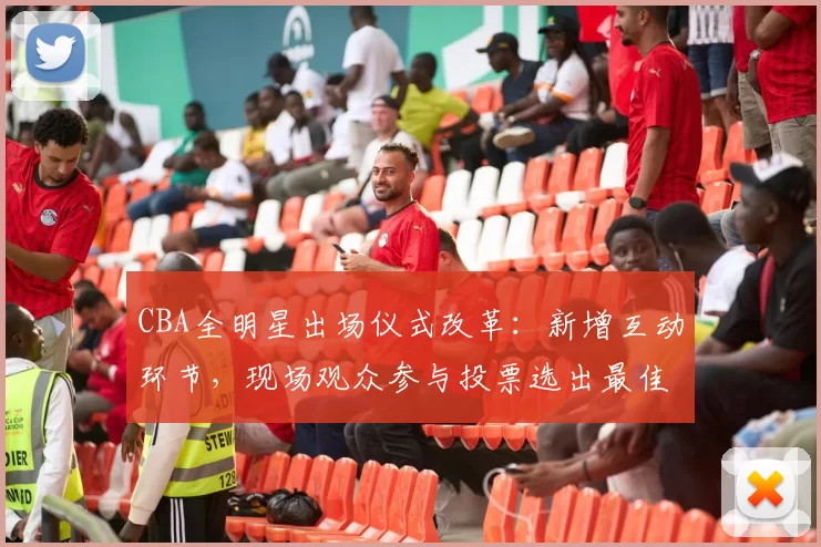 CBA全明星出场仪式改革：新增互动环节，现场观众参与投票选出最佳表演