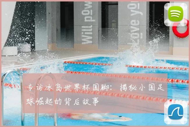 专访冰岛世界杯国脚:揭秘小国足球崛起的背后故事