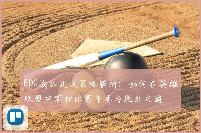 EDG战队进攻策略解析:如何在英雄联盟中掌控比赛节奏与胜利之道