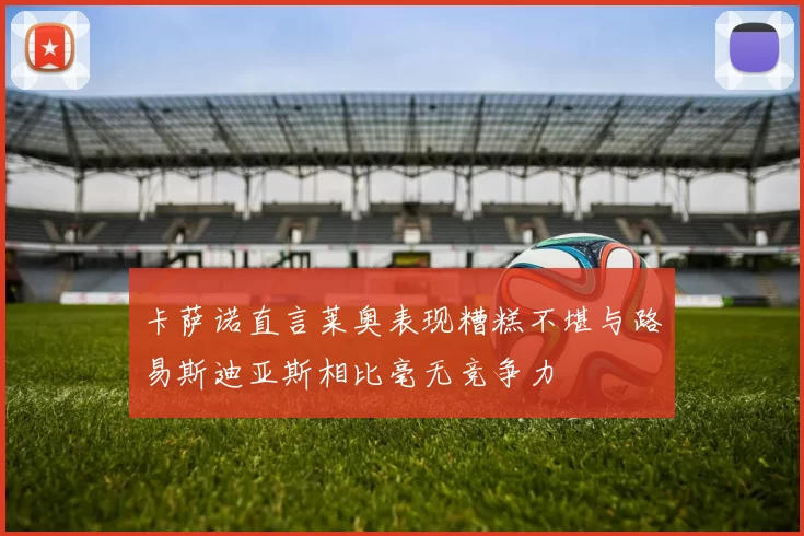 卡萨诺直言莱奥表现糟糕不堪与路易斯迪亚斯相比毫无竞争力