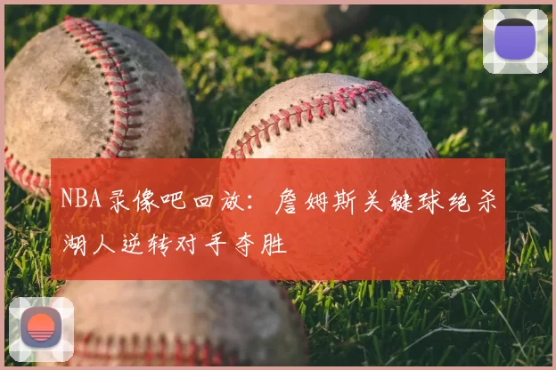 NBA录像吧回放：詹姆斯关键球绝杀湖人逆转对手夺胜