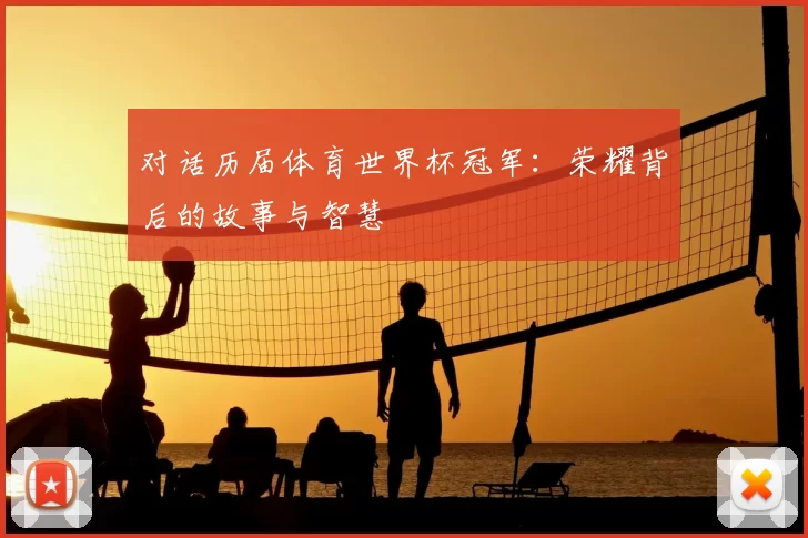 对话历届体育世界杯冠军:荣耀背后的故事与智慧